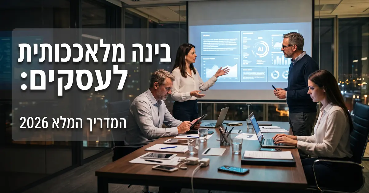 בינה מלאכותית לעסקים: המדריך המלא 2026 — שימושים, כלים, עלויות ואיך מתחילים
